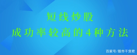 超短线炒股，成功率较高的4种方法，建议收藏！（一个短线高手的炒股技巧 非常实用啊）